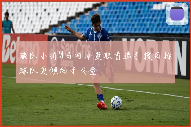狼队小将M马内非曼联首选引援目标球队更倾向于戈登