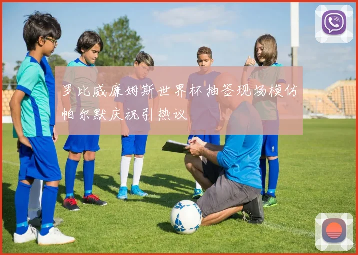 罗比威廉姆斯世界杯抽签现场模仿帕尔默庆祝引热议