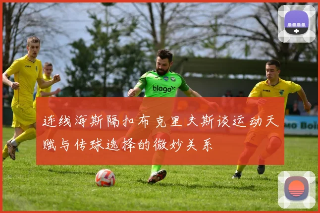 连线海斯隔扣布克里夫斯谈运动天赋与传球选择的微妙关系