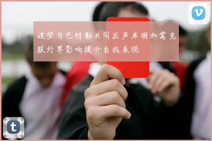 追梦与巴特勒共同发声库明加需克服外界影响提升自我表现