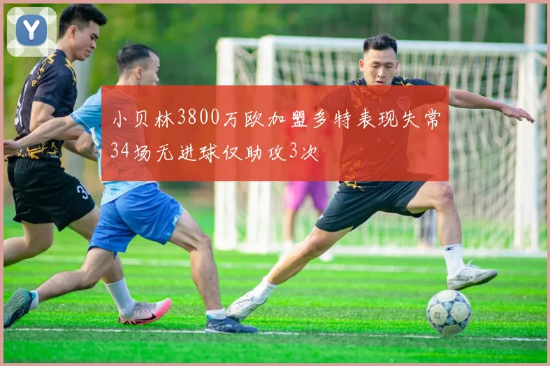 小贝林3800万欧加盟多特表现失常34场无进球仅助攻3次