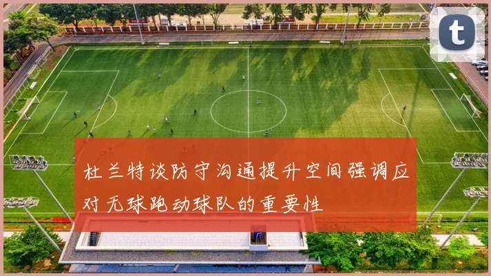 杜兰特谈防守沟通提升空间强调应对无球跑动球队的重要性