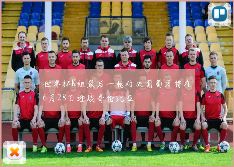 世界杯K组最后一轮对决葡萄牙将在6月28日迎战哥伦比亚