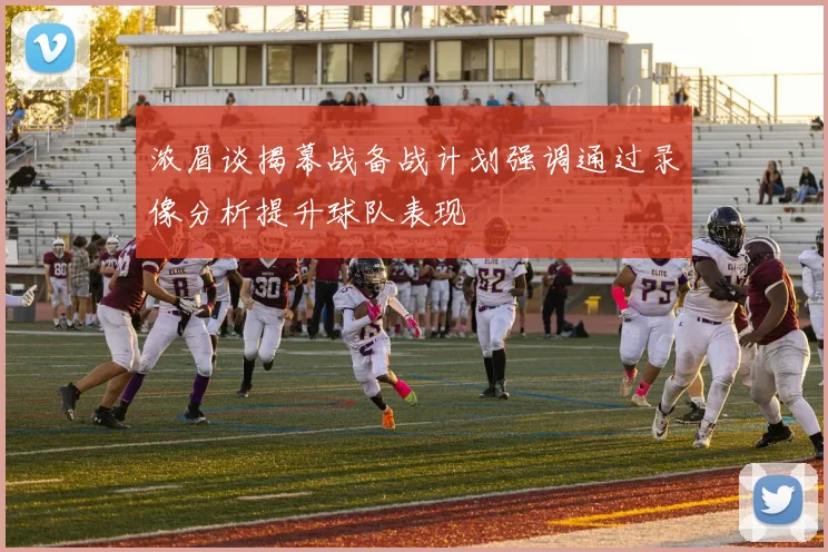 浓眉谈揭幕战备战计划强调通过录像分析提升球队表现