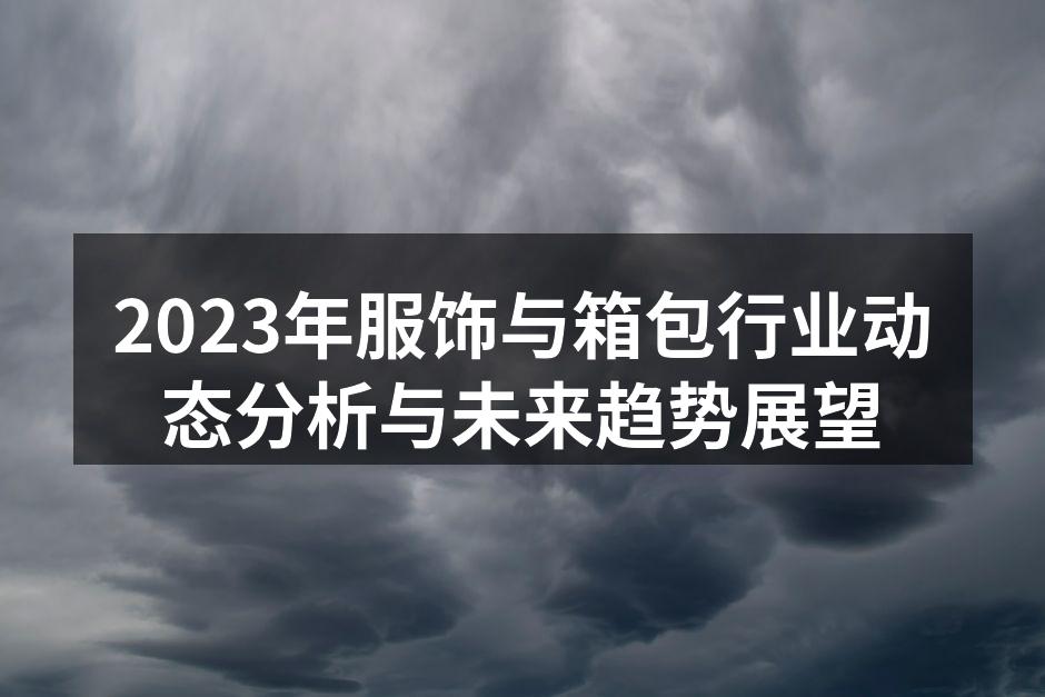 2023年服饰与箱包行业动态分析与未来趋