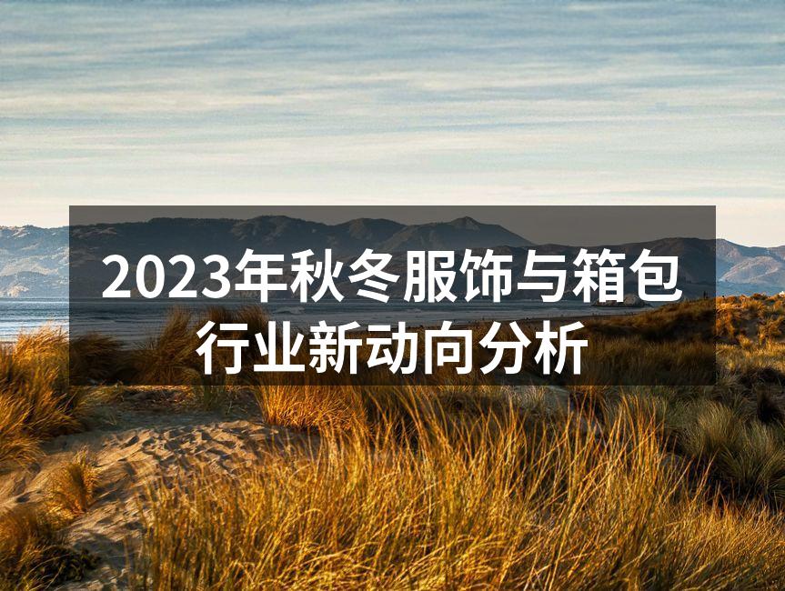 2023年秋冬服饰与箱包行业新动向分析